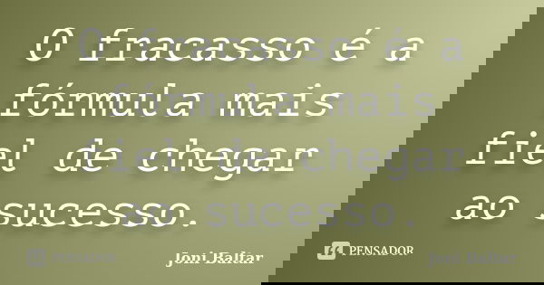 O fracasso é a fórmula mais fiel de chegar ao sucesso.... Frase de Joni Baltar.