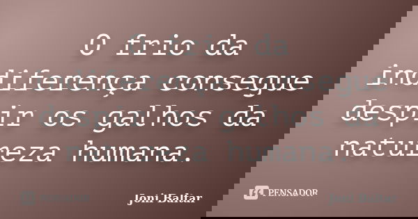 O frio da indiferença consegue despir os galhos da natureza humana.... Frase de Joni Baltar.
