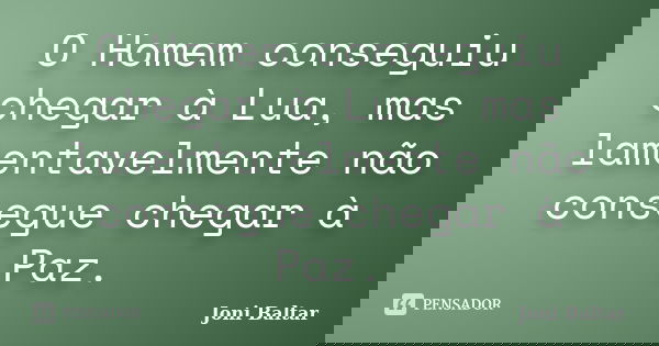 O Homem conseguiu chegar à Lua, mas lamentavelmente não consegue chegar à Paz.... Frase de Joni Baltar.