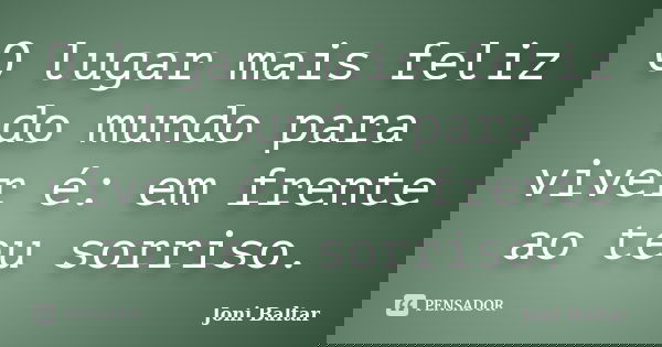 O lugar mais feliz do mundo para viver é: em frente ao teu sorriso.... Frase de Joni Baltar.
