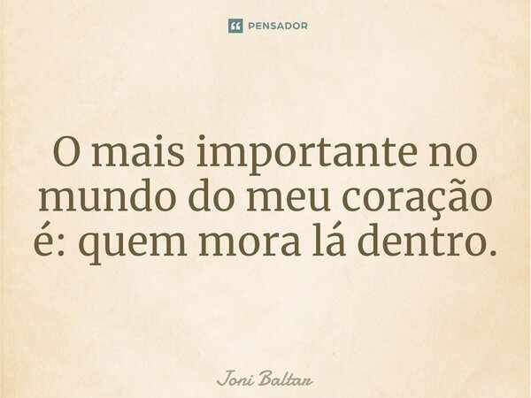 ⁠O mais importante no mundo do meu coração é: quem mora lá dentro.... Frase de Joni Baltar.