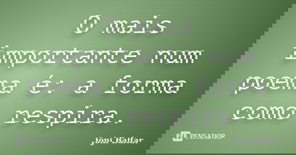 O mais importante num poema é: a forma como respira.... Frase de Joni Baltar.
