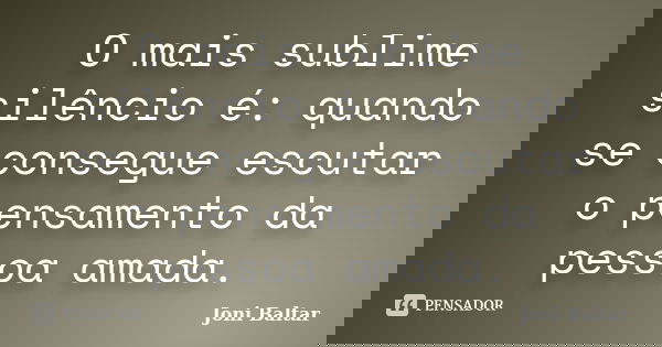 O mais sublime silêncio é: quando se consegue escutar o pensamento da pessoa amada.... Frase de Joni Baltar.