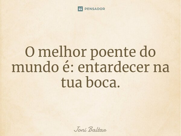 ⁠O melhor poente do mundo é: entardecer na tua boca.... Frase de Joni Baltar.
