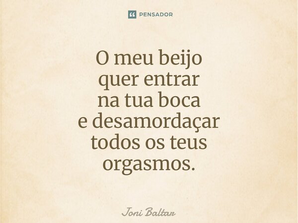⁠O meu beijo quer entrar na tua boca e desamordaçar todos os teus orgasmos.... Frase de Joni Baltar.