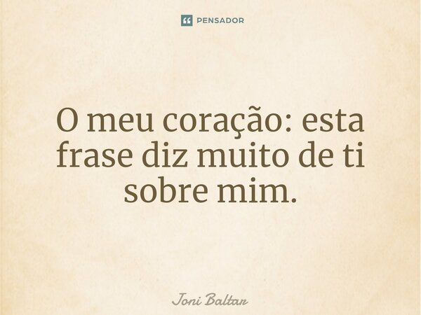 ⁠⁠⁠O meu coração: esta frase diz muito de ti sobre mim.... Frase de Joni Baltar.