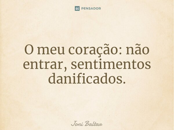 ⁠O meu coração: não entrar, sentimentos danificados.... Frase de Joni Baltar.