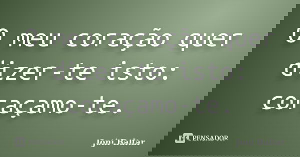 O meu coração quer dizer-te isto: coraçamo-te.... Frase de Joni Baltar.