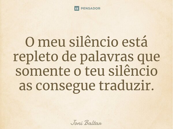 ⁠O meu silêncio está repleto de palavras que somente o teu silêncio as consegue traduzir.... Frase de Joni Baltar.