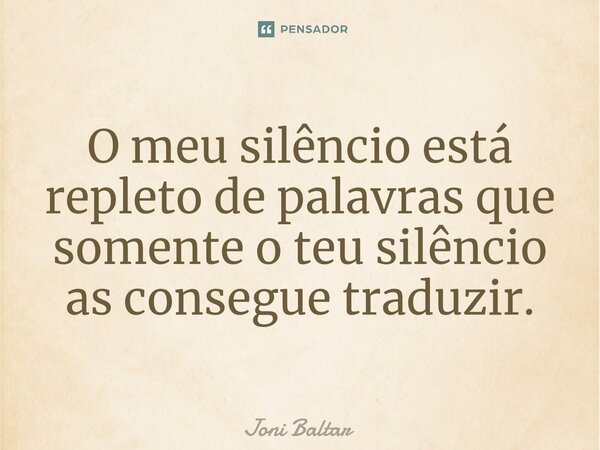 ⁠O meu silêncio está repleto de palavras que somente o teu silêncio as consegue traduzir.... Frase de Joni Baltar.