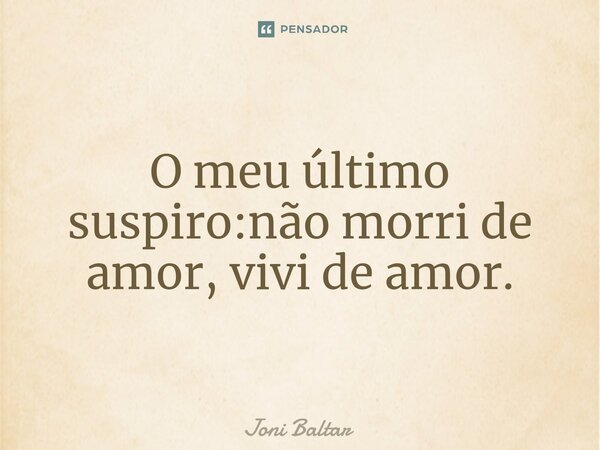 ⁠O meu último suspiro:não morri de amor, vivi de amor.... Frase de Joni Baltar.