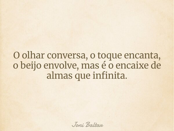 O olhar conversa, o toque encanta, o beijo envolve, mas é o encaixe de almasque infinita.... Frase de Joni Baltar.