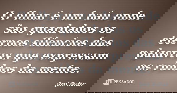 O olhar é um baú onde são guardados os eternos silêncios das palavras que expressam os ruídos da mente.... Frase de Joni Baltar.