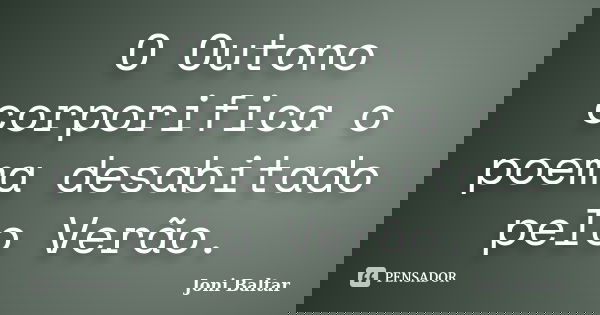 O Outono corporifica o poema desabitado pelo Verão.... Frase de Joni Baltar.
