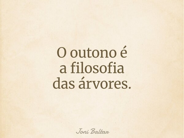 O outono é a filosofia das árvores.... Frase de Joni Baltar.