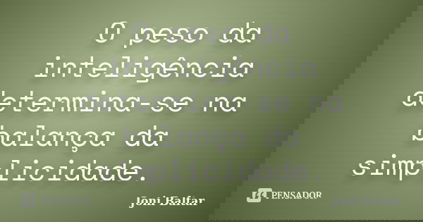 O peso da inteligência determina-se na balança da simplicidade.... Frase de Joni Baltar.