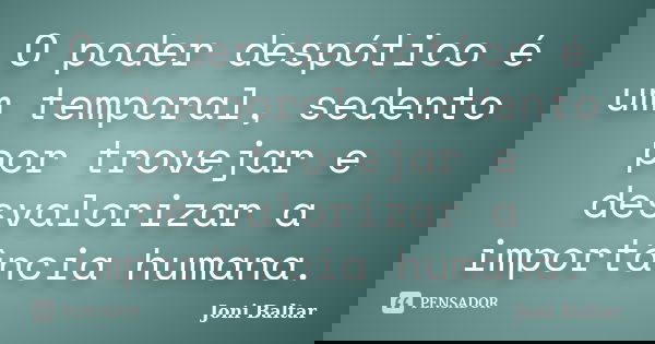 O poder despótico é um temporal, sedento por trovejar e desvalorizar a importância humana.... Frase de Joni Baltar.