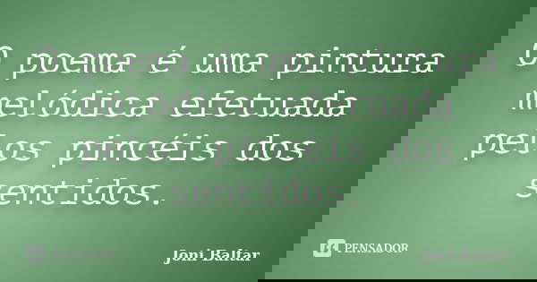 O poema é uma pintura melódica efetuada pelos pincéis dos sentidos.... Frase de Joni Baltar.