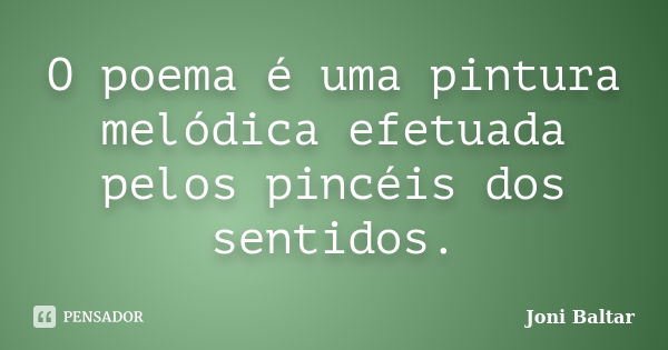 O poema é uma pintura melódica efetuada pelos pincéis dos sentidos.... Frase de Joni Baltar.