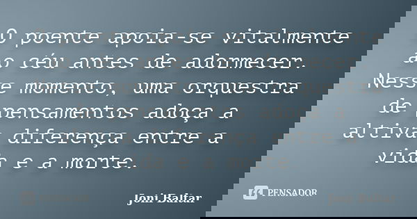 O poente apoia-se vitalmente ao céu antes de adormecer. Nesse momento, uma orquestra de pensamentos adoça a altiva diferença entre a vida e a morte.... Frase de Joni Baltar.