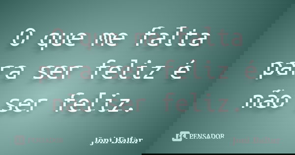 O que me falta para ser feliz é não ser feliz.... Frase de Joni Baltar.