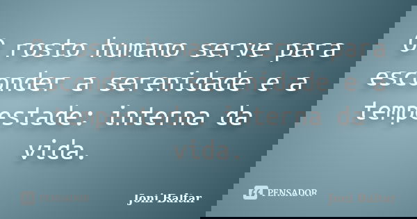 O rosto humano serve para esconder a serenidade e a tempestade: interna da vida.... Frase de Joni Baltar.