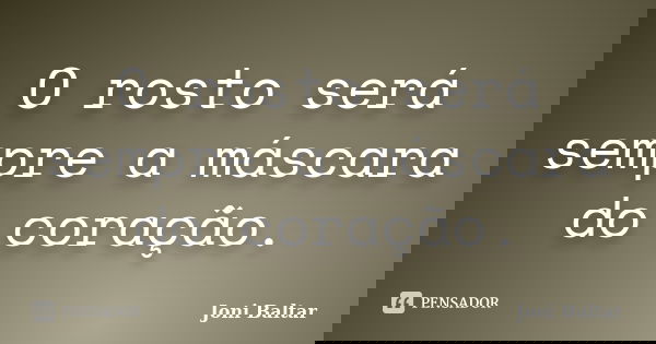 O rosto será sempre a máscara do coração.... Frase de Joni Baltar.