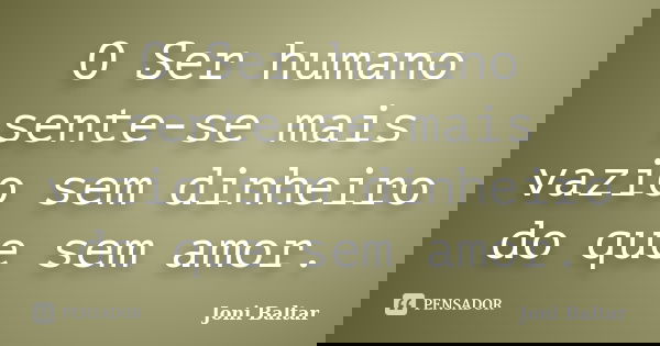 O Ser humano sente-se mais vazio sem dinheiro do que sem amor.... Frase de Joni Baltar.
