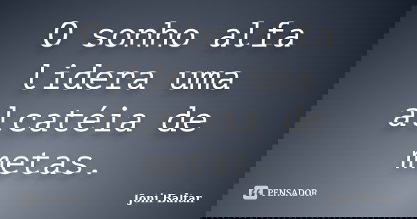 O sonho alfa lidera uma alcatéia de metas.... Frase de Joni Baltar.