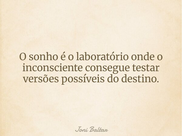O sonho é o laboratório onde o inconsciente consegue testar versões possíveis do destino.... Frase de Joni Baltar.