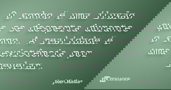O sonho é uma ilusão que se desperta durante o sono. A realidade é uma existência por revelar.... Frase de Joni Baltar.