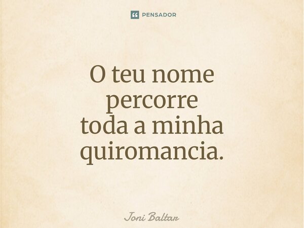 ⁠O teu nome percorre toda a minha quiromancia.... Frase de Joni Baltar.