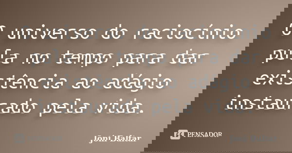 O universo do raciocínio pula no tempo para dar existência ao adágio instaurado pela vida.... Frase de Joni Baltar.