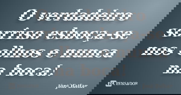 O verdadeiro sorriso esboça-se nos olhos e nunca na boca!... Frase de Joni Baltar.
