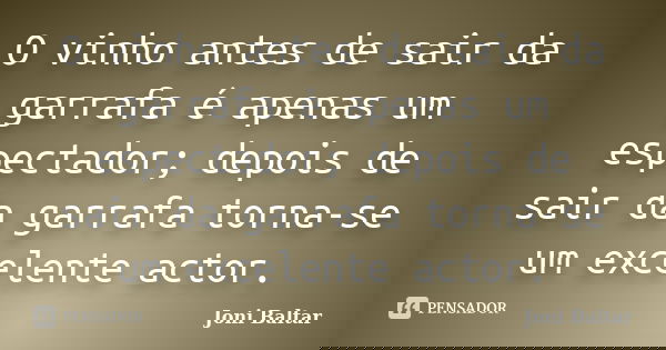 O vinho antes de sair da garrafa é apenas um espectador; depois de sair da garrafa torna-se um excelente actor.... Frase de Joni Baltar.