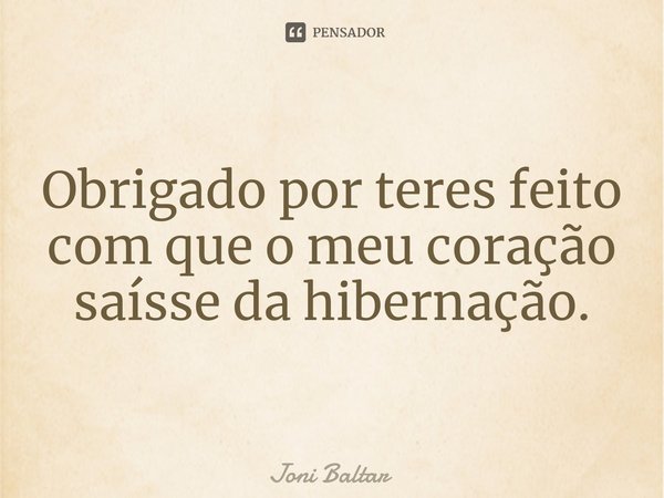 ⁠⁠Obrigado por teres feito com que o meu coração saísse da hibernação.... Frase de Joni Baltar.