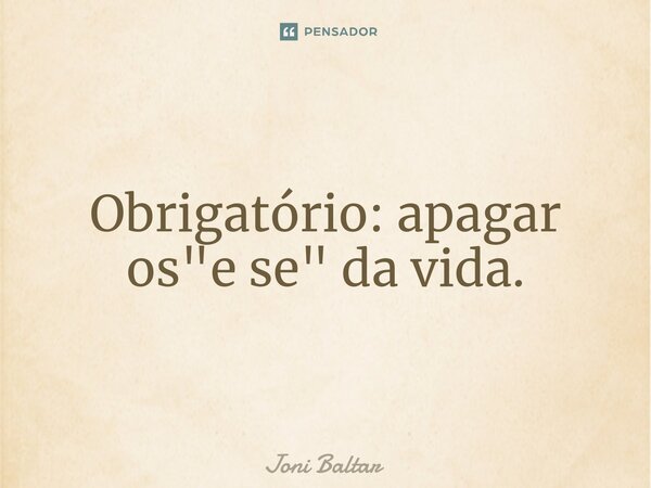 ⁠Obrigatório: apagar os "e se" da vida.... Frase de Joni Baltar.