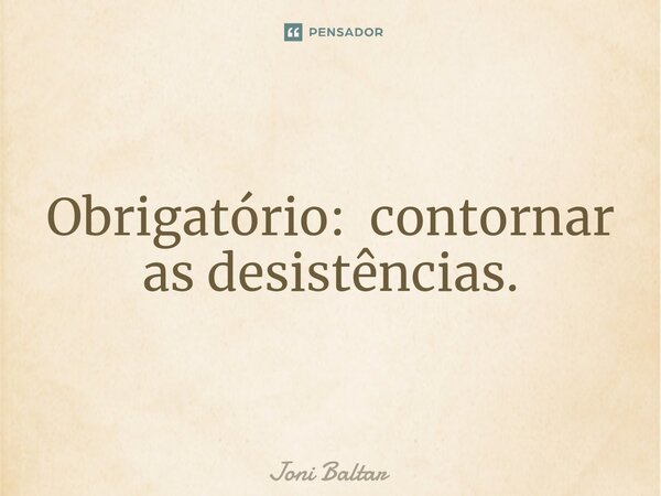 ⁠Obrigatório: contornar as desistências.... Frase de Joni Baltar.