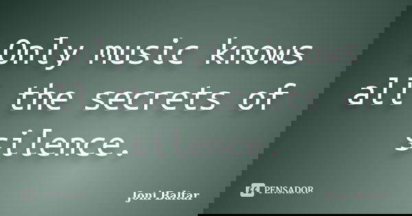 Only music knows all the secrets of silence.... Frase de Joni Baltar.