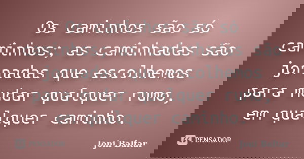 Os caminhos são só caminhos; as caminhadas são jornadas que escolhemos para mudar qualquer rumo, em qualquer caminho.... Frase de Joni Baltar.