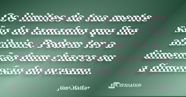 Os limites da tua mente são do tamanho que lhe atribuis. Podem ter a dimensão dum charco ou a dimensão do oceano.... Frase de Joni Baltar.