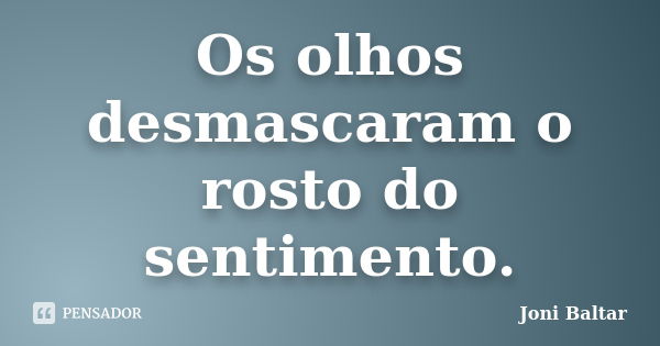 Os olhos desmascaram o rosto do sentimento.... Frase de Joni Baltar.