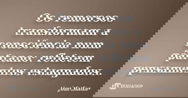 Os remorsos transformam a consciência num pântano: refletem pensamentos estagnados.... Frase de Joni Baltar.