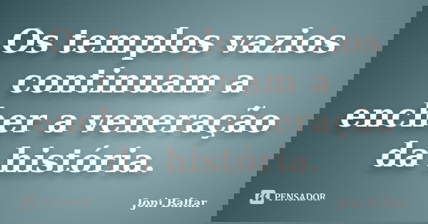 Os templos vazios continuam a encher a veneração da história.... Frase de Joni Baltar.