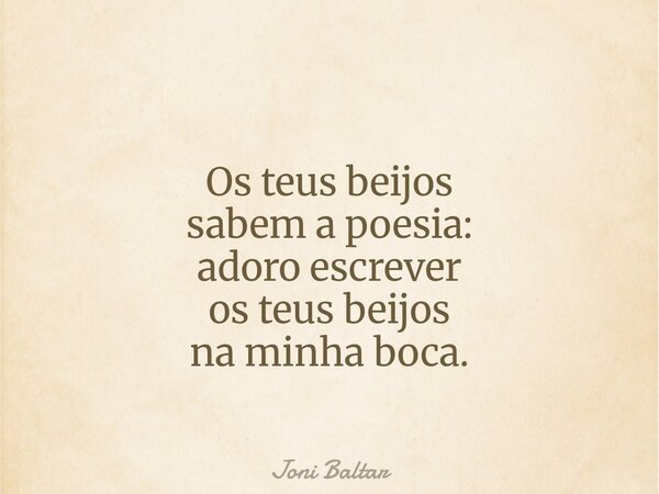Os teus beijos sabem a poesia: adoro escrever os teus beijos na minha boca.... Frase de Joni Baltar.