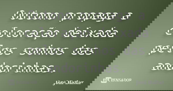 Outono propaga a coloração deixada pelos sonhos das andorinhas.... Frase de Joni Baltar.