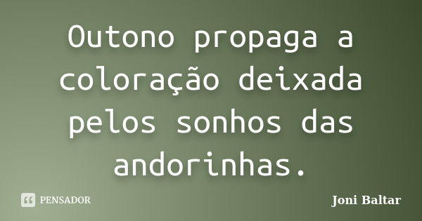 Outono propaga a coloração deixada pelos sonhos das andorinhas.... Frase de Joni Baltar.