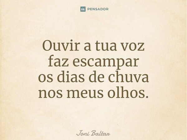 ⁠Ouvir a tua voz faz escampar os dias de chuva nos meus olhos.... Frase de Joni Baltar.