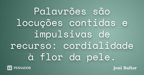 Palavrões são locuções contidas e impulsivas de recurso: cordialidade à flor da pele.... Frase de Joni Baltar.