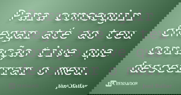 Para conseguir chegar até ao teu coração tive que descerrar o meu.... Frase de Joni Baltar.